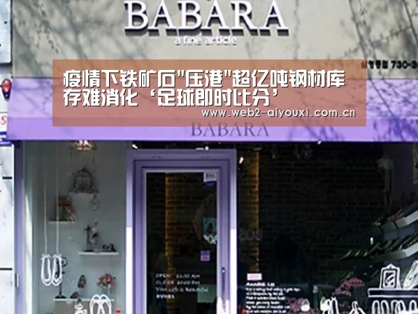 疫情下铁矿石压港超亿吨钢材库存难消化‘足球即时比分’(图1) 足球即时比分