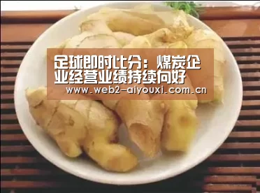足球即时比分:煤炭企业经营业绩持续向好(图1) 爱游戏体育直播